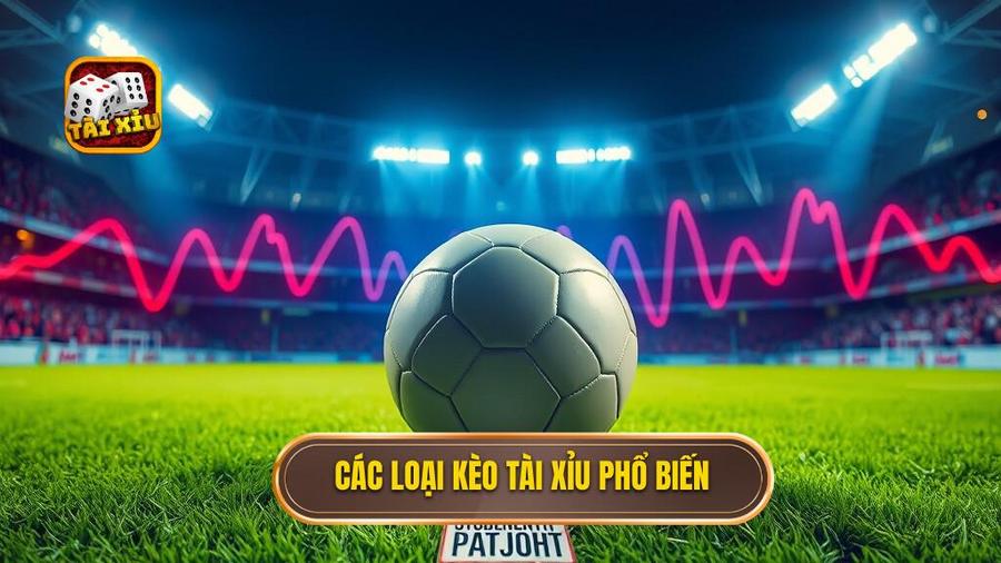 2. Các loại kèo tài xỉu phổ biến